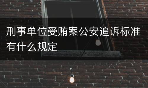 刑事单位受贿案公安追诉标准有什么规定