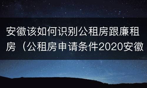 安徽该如何识别公租房跟廉租房（公租房申请条件2020安徽）