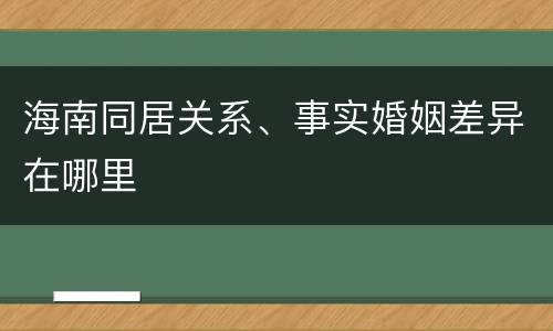 海南同居关系、事实婚姻差异在哪里