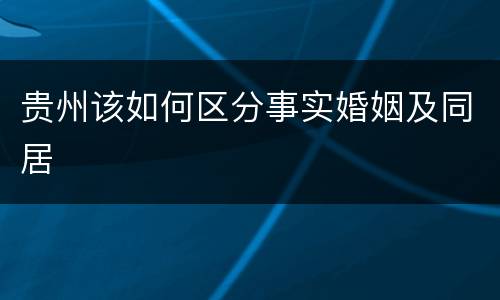 贵州该如何区分事实婚姻及同居