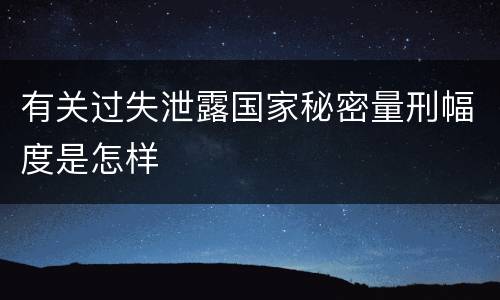 有关过失泄露国家秘密量刑幅度是怎样