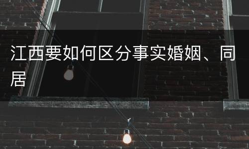 江西要如何区分事实婚姻、同居