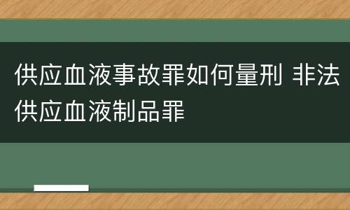 供应血液事故罪如何量刑 非法供应血液制品罪