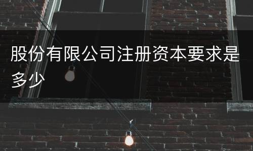 股份有限公司注册资本要求是多少