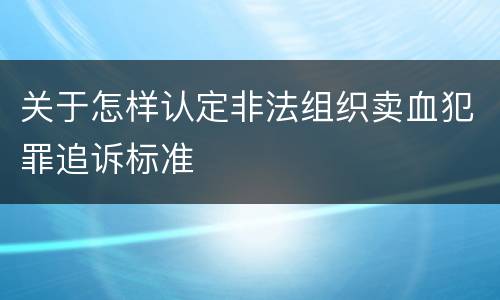 关于怎样认定非法组织卖血犯罪追诉标准