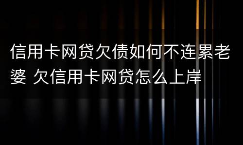 信用卡网贷欠债如何不连累老婆 欠信用卡网贷怎么上岸