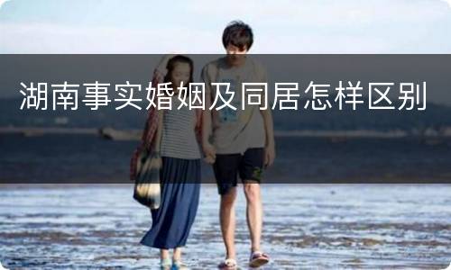 湖南事实婚姻及同居怎样区别