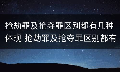 抢劫罪及抢夺罪区别都有几种体现 抢劫罪及抢夺罪区别都有几种体现了什么