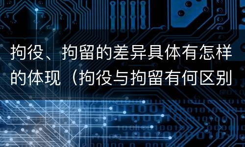 拘役、拘留的差异具体有怎样的体现（拘役与拘留有何区别呢举例说明）