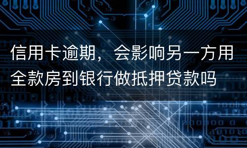 信用卡逾期，会影响另一方用全款房到银行做抵押贷款吗