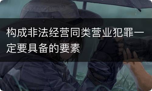 构成非法经营同类营业犯罪一定要具备的要素