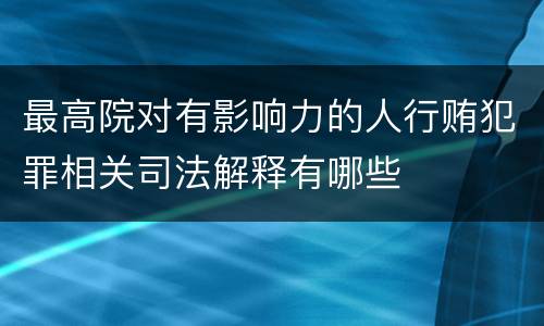 最高院对有影响力的人行贿犯罪相关司法解释有哪些