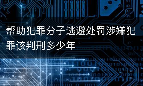 帮助犯罪分子逃避处罚涉嫌犯罪该判刑多少年