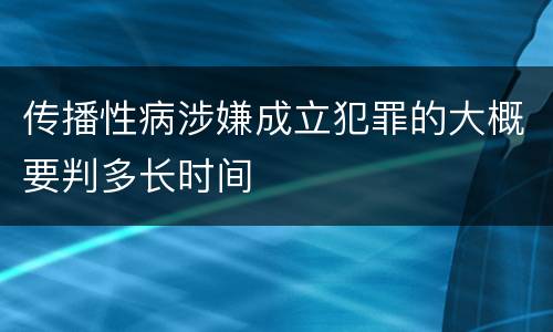 传播性病涉嫌成立犯罪的大概要判多长时间