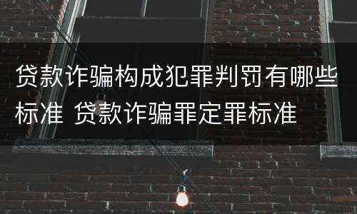 贷款诈骗构成犯罪判罚有哪些标准 贷款诈骗罪定罪标准