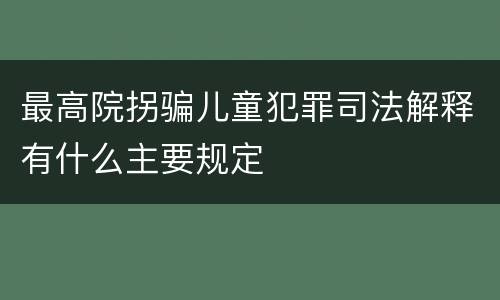 最高院拐骗儿童犯罪司法解释有什么主要规定