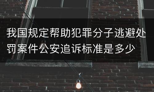 我国规定帮助犯罪分子逃避处罚案件公安追诉标准是多少