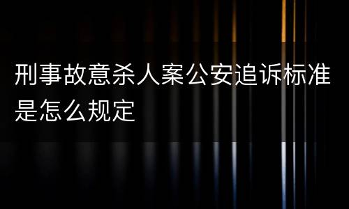 刑事故意杀人案公安追诉标准是怎么规定