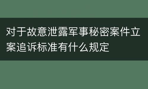 对于故意泄露军事秘密案件立案追诉标准有什么规定