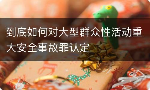 到底如何对大型群众性活动重大安全事故罪认定