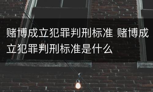 赌博成立犯罪判刑标准 赌博成立犯罪判刑标准是什么