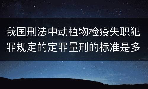 我国刑法中动植物检疫失职犯罪规定的定罪量刑的标准是多少