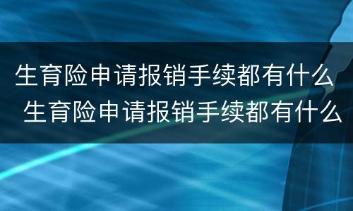 生育险申请报销手续都有什么 生育险申请报销手续都有什么内容