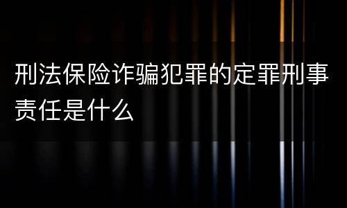 刑法保险诈骗犯罪的定罪刑事责任是什么