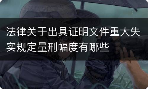 法律关于出具证明文件重大失实规定量刑幅度有哪些