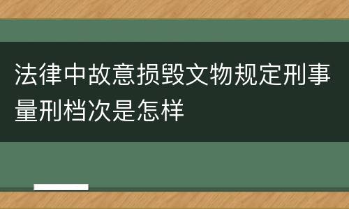 法律中故意损毁文物规定刑事量刑档次是怎样
