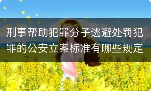 刑事帮助犯罪分子逃避处罚犯罪的公安立案标准有哪些规定