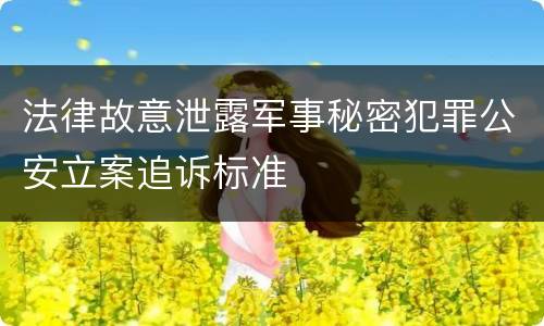 法律故意泄露军事秘密犯罪公安立案追诉标准