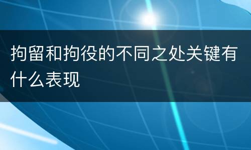 拘留和拘役的不同之处关键有什么表现