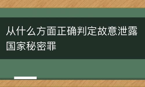 从什么方面正确判定故意泄露国家秘密罪