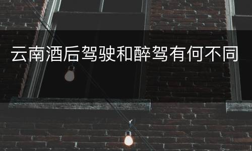 云南酒后驾驶和醉驾有何不同