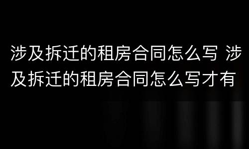 涉及拆迁的租房合同怎么写 涉及拆迁的租房合同怎么写才有效