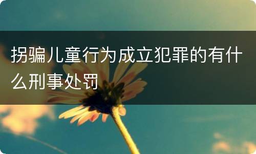 拐骗儿童行为成立犯罪的有什么刑事处罚