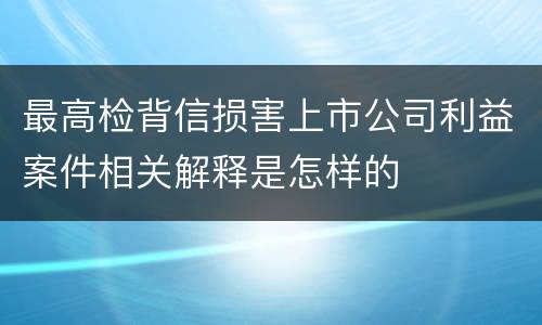 最高检背信损害上市公司利益案件相关解释是怎样的