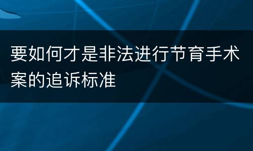 要如何才是非法进行节育手术案的追诉标准