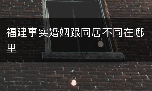 福建事实婚姻跟同居不同在哪里