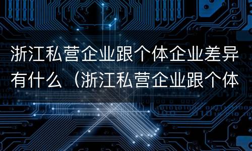 浙江私营企业跟个体企业差异有什么（浙江私营企业跟个体企业差异有什么区别）