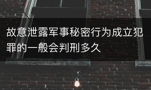 故意泄露军事秘密行为成立犯罪的一般会判刑多久