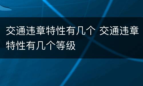 交通违章特性有几个 交通违章特性有几个等级