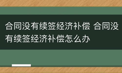 合同没有续签经济补偿 合同没有续签经济补偿怎么办