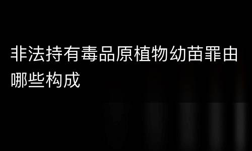 非法持有毒品原植物幼苗罪由哪些构成