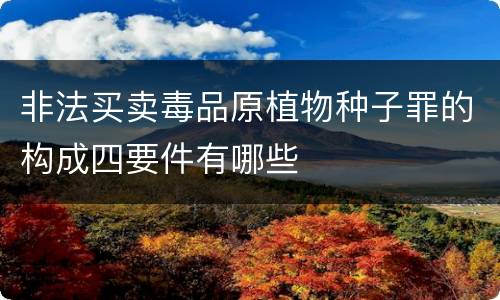 非法买卖毒品原植物种子罪的构成四要件有哪些