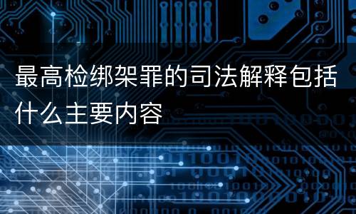 最高检绑架罪的司法解释包括什么主要内容