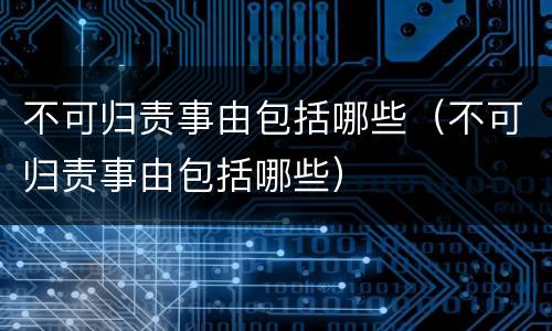 不可归责事由包括哪些（不可归责事由包括哪些）