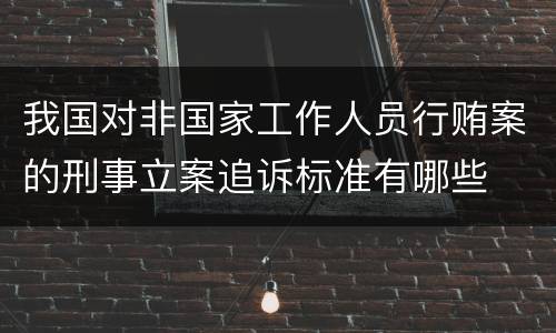 我国对非国家工作人员行贿案的刑事立案追诉标准有哪些