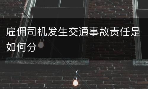 雇佣司机发生交通事故责任是如何分